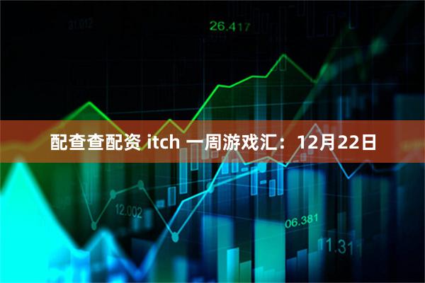 配查查配资 itch 一周游戏汇：12月22日