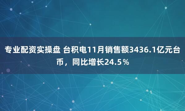专业配资实操盘 台积电11月销售额3436.1亿元台币，同比增长24.5％