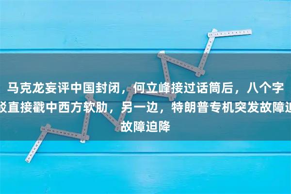 马克龙妄评中国封闭,何立峰接过话筒后,八个字反驳直接戳中西方软肋,另一边,特朗普专机突发故障迫降