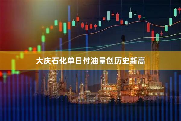 大庆石化单日付油量创历史新高