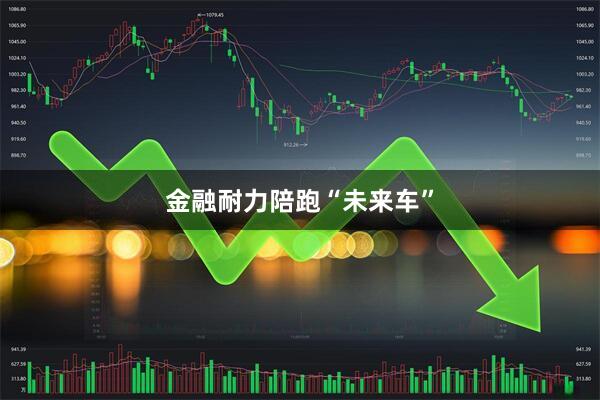 金融耐力陪跑“未来车”
