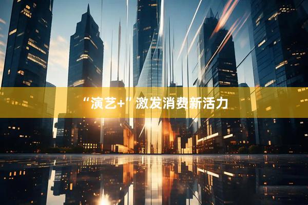 “演艺+”激发消费新活力