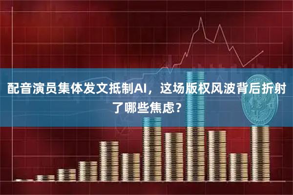 配音演员集体发文抵制AI，这场版权风波背后折射了哪些焦虑？