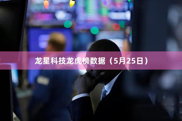 龙星科技龙虎榜数据(5月25日)