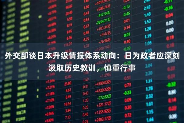 外交部谈日本升级情报体系动向：日为政者应深刻汲取历史教训，慎重行事