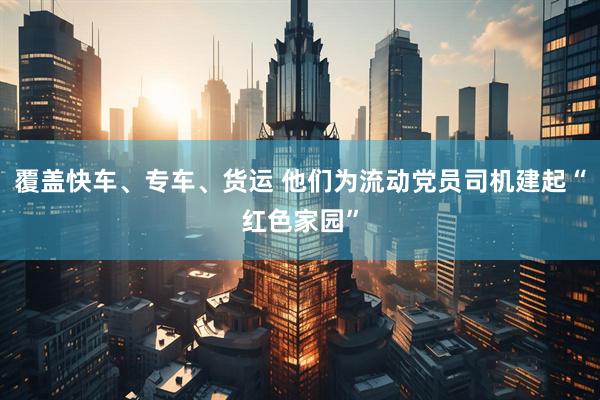 覆盖快车、专车、货运 他们为流动党员司机建起“红色家园”