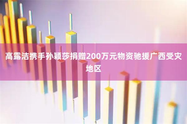 高露洁携手孙颖莎捐赠200万元物资驰援广西受灾地区